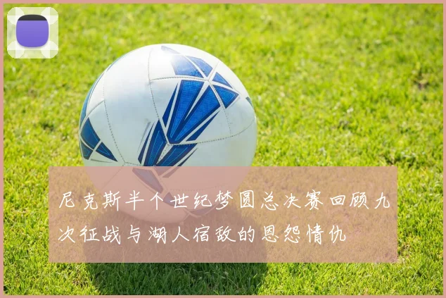尼克斯半个世纪梦圆总决赛回顾九次征战与湖人宿敌的恩怨情仇