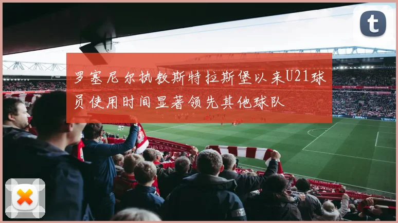 罗塞尼尔执教斯特拉斯堡以来U21球员使用时间显著领先其他球队