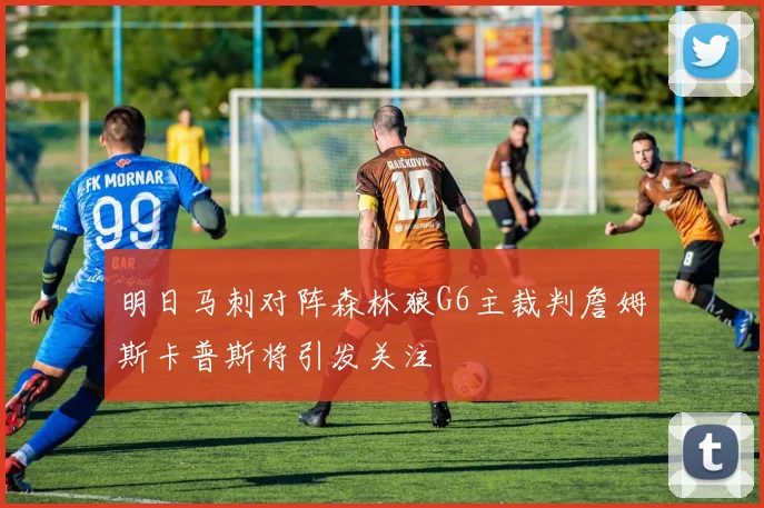 明日马刺对阵森林狼G6主裁判詹姆斯卡普斯将引发关注
