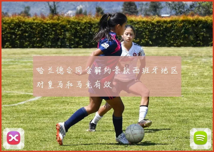 哈兰德合同含解约条款西班牙地区对皇马和马竞有效