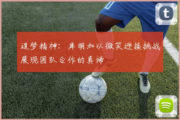 追梦精神：库明加以微笑迎接挑战展现团队合作的真谛