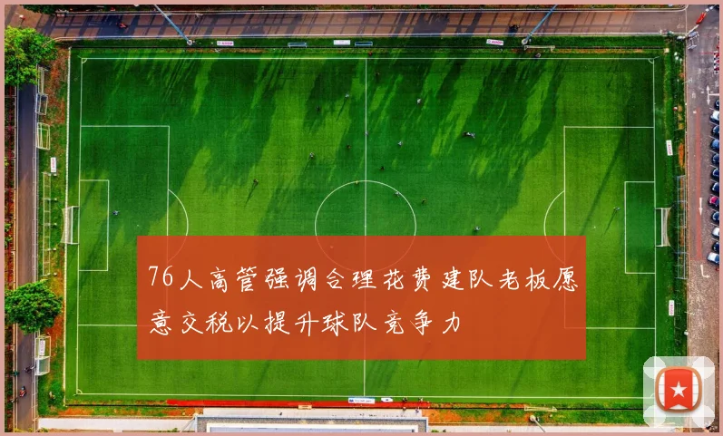 76人高管强调合理花费建队老板愿意交税以提升球队竞争力