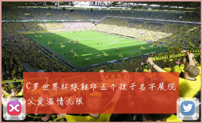 C罗世界杯球鞋印五个孩子名字展现父爱温情无限