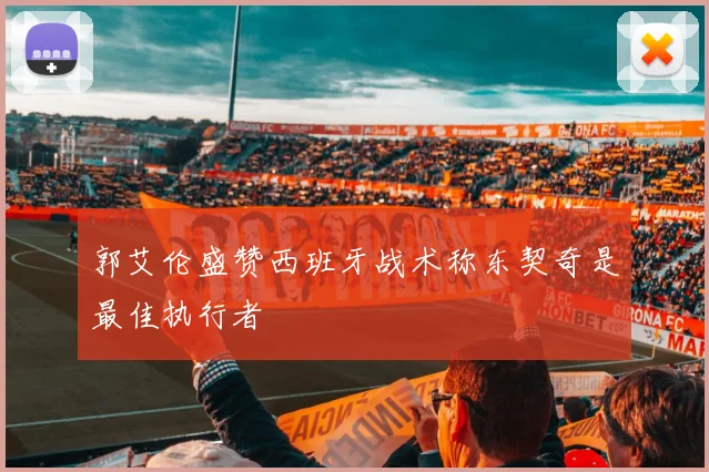 郭艾伦盛赞西班牙战术称东契奇是最佳执行者