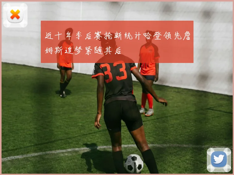 近十年季后赛抢断统计哈登领先詹姆斯追梦紧随其后