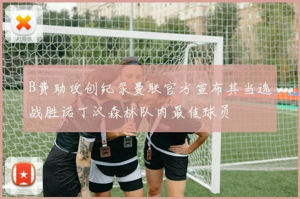 B费助攻创纪录曼联官方宣布其当选战胜诺丁汉森林队内最佳球员