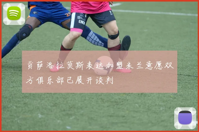 贡萨洛拉莫斯表达加盟米兰意愿双方俱乐部已展开谈判