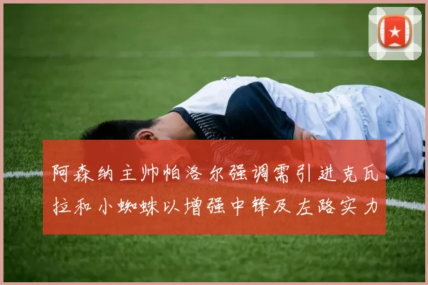 阿森纳主帅帕洛尔强调需引进克瓦拉和小蜘蛛以增强中锋及左路实力