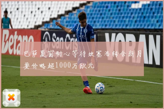巴萨夏窗耐心等待坎塞洛转会新月要价略超1000万欧元